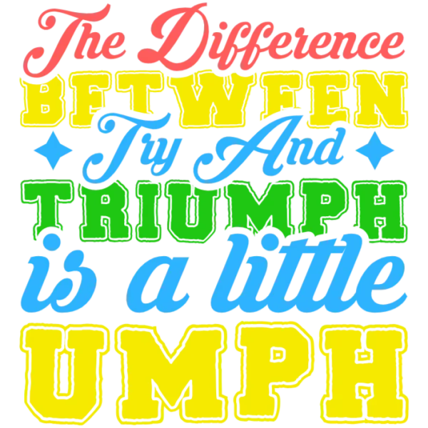 The Difference Between Trying and Triumph is a Little Umph