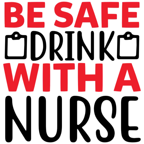 Be Safe, Drink with a Nurse