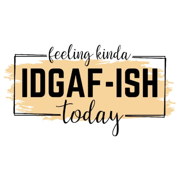 Feeling Kinda IDGAF-ish Today