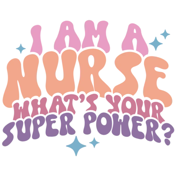 I Am a Nurse What's Your Super Power? DTF PNG Image Transfer for Apparel and Accessories