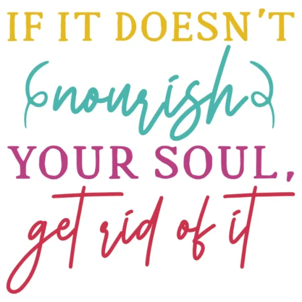 If It Doesn't Nourish Your Soul Get Rid Of It Quote PNG DTF Transfer