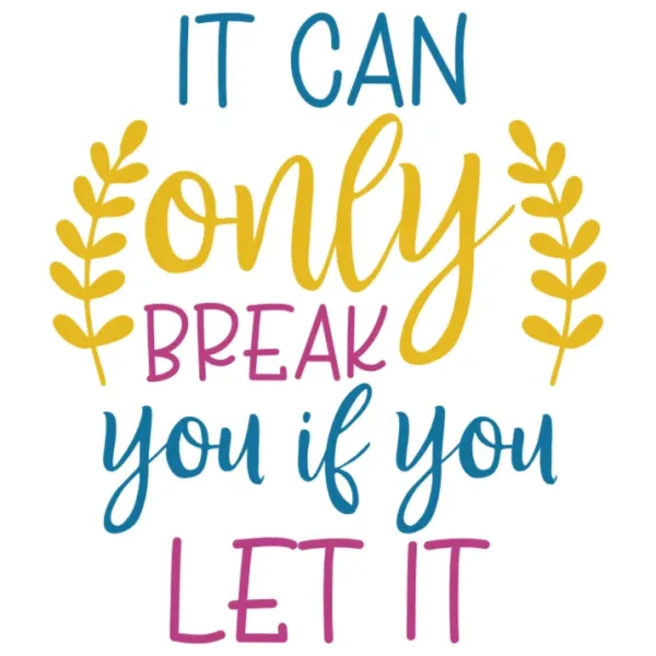 It Can Only Break You If You Let It