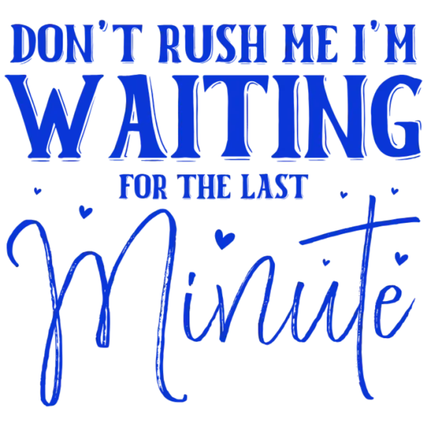 Don't Rush Me I'm Waiting for the Last Minute