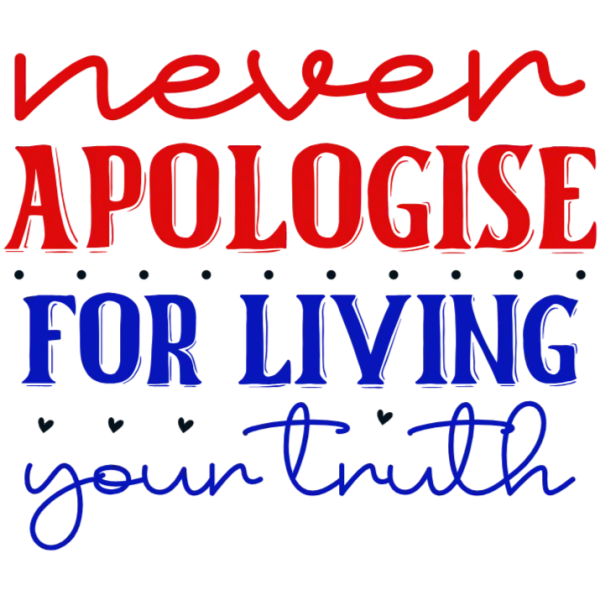 Never Apologise for Living Your Truth