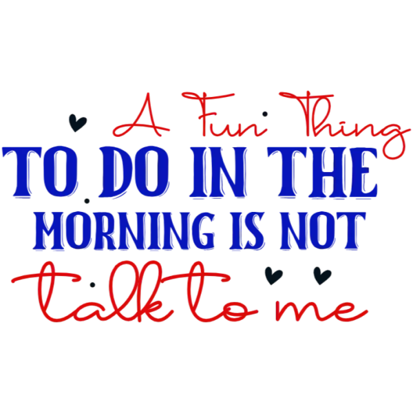 A Fun Thing to Do in the Morning is Not Talk to Me