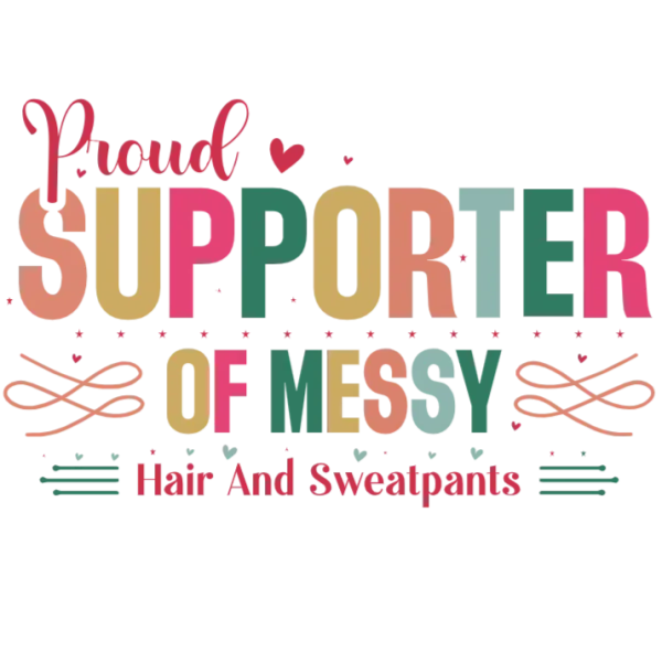 Proud Supporter of Messy Hair and Sweatpants