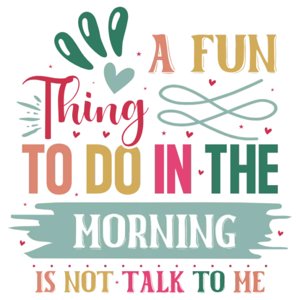A Fun Thing to Do in the Morning Is Not Talk to Me
